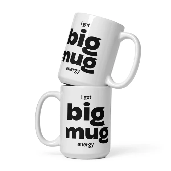 I Got Big Mug Energy